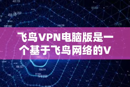 飞鸟VPN电脑版是一个基于飞鸟网络的VPN服务,旨在提供安全、可靠的网络连接。以下是使用飞鸟VPN电脑版的详细步骤 飞鸟VPN电脑版是一个基于飞鸟网络的VPN服务,旨在提供安全、可靠的网络连接。以下是使用飞鸟VPN电脑版的详细步骤