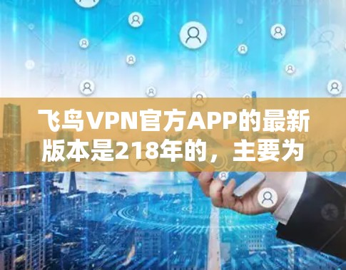 飞鸟VPN官方APP的最新版本是218年的,主要为用户提供了基本的VPN功能。以下是该版本的详细信息 飞鸟VPN官方APP的最新版本是218年的,主要为用户提供了基本的VPN功能。以下是该版本的详细信息