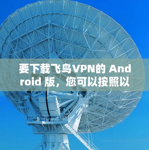 要下载飞鸟VPN的 Android 版，您可以按照以下步骤操作