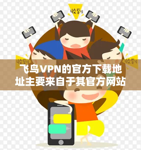 飞鸟VPN的官方下载地址主要来自于其官方网站。以下是获取官方下载链接的步骤 飞鸟VPN的官方下载地址主要来自于其官方网站。以下是获取官方下载链接的步骤
