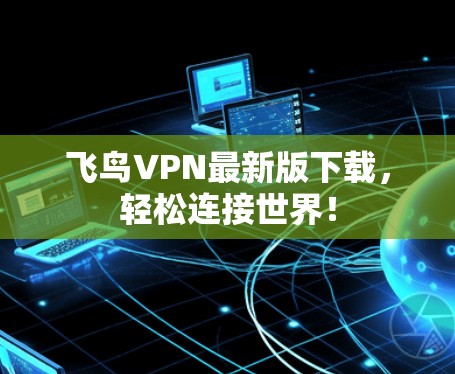 飞鸟VPN最新版下载,轻松连接世界! 飞鸟VPN最新版下载,轻松连接世界!