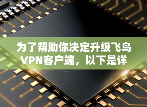 为了帮助你决定升级飞鸟VPN客户端,以下是详细的步骤和建议 为了帮助你决定升级飞鸟VPN客户端,以下是详细的步骤和建议