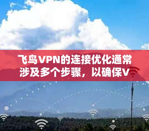 飞鸟VPN的连接优化通常涉及多个步骤,以确保VPN的稳定性和安全性。以下是一些常见的优化方法 飞鸟VPN的连接优化通常涉及多个步骤,以确保VPN的稳定性和安全性。以下是一些常见的优化方法