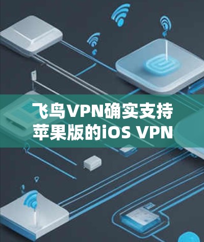 飞鸟VPN确实支持苹果版的iOS VPN。你可以在飞鸟VPN的设置中选择使用苹果版的VPN服务。以下是使用飞鸟VPN访问苹果版iOS VPN的具体步骤 飞鸟VPN确实支持苹果版的iOS VPN。你可以在飞鸟VPN的设置中选择使用苹果版的VPN服务。以下是使用飞鸟VPN访问苹果版iOS VPN的具体步骤