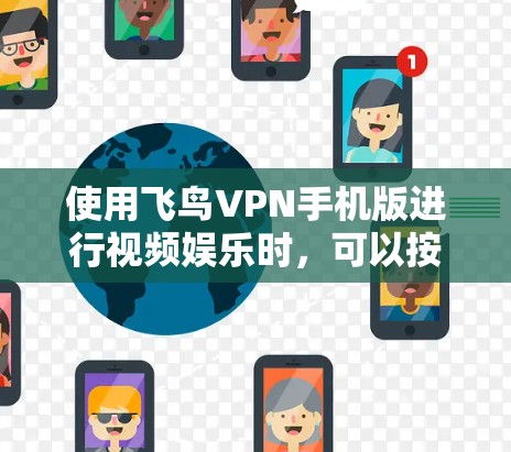 使用飞鸟VPN手机版进行视频娱乐时，可以按照以下步骤进行操作
