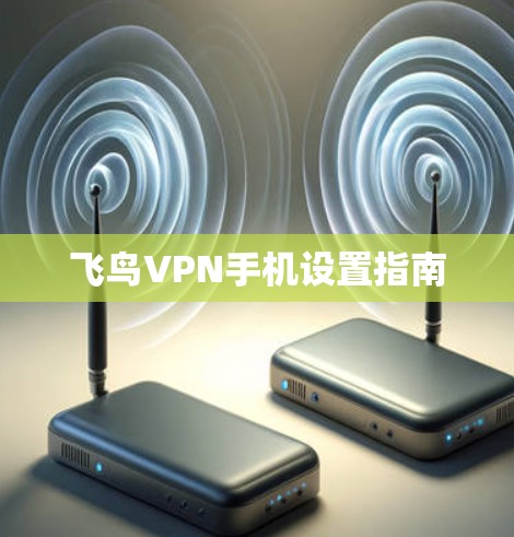 飞鸟VPN手机设置指南