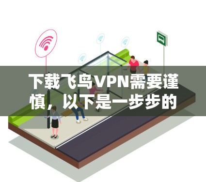 下载飞鸟VPN需要谨慎,以下是一步步的建议 下载飞鸟VPN需要谨慎,以下是一步步的建议