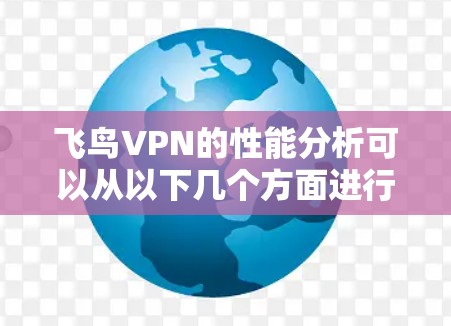 飞鸟VPN的性能分析可以从以下几个方面进行 飞鸟VPN的性能分析可以从以下几个方面进行