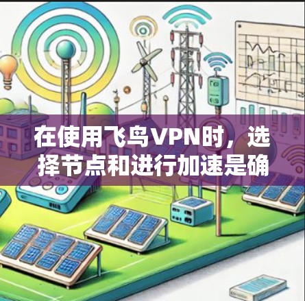 在使用飞鸟VPN时，选择节点和进行加速是确保游戏流畅运行的关键步骤。以下是对节点选择和加速过程的详细分析