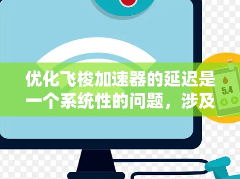 优化飞梭加速器的延迟是一个系统性的问题,涉及到存储、处理和传输各个环节。以下是一个有条理的优化步骤指南 优化飞梭加速器的延迟是一个系统性的问题,涉及到存储、处理和传输各个环节。以下是一个有条理的优化步骤指南