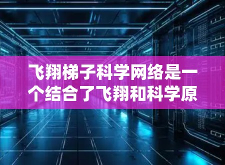 飞翔梯子科学网络是一个结合了飞翔和科学原理的网络系统,旨在在空中高效传递信息。以下是对该主题的分步解释 飞翔梯子科学网络是一个结合了飞翔和科学原理的网络系统,旨在在空中高效传递信息。以下是对该主题的分步解释