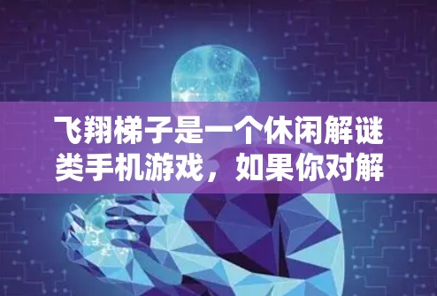 飞翔梯子是一个休闲解谜类手机游戏，如果你对解谜类游戏感兴趣，或者喜欢结合策略和物理元素的解谜游戏，那么这款游戏可能是你感兴趣的选择。如果你希望下载并玩这个游戏，以下是一些可能的信息和建议