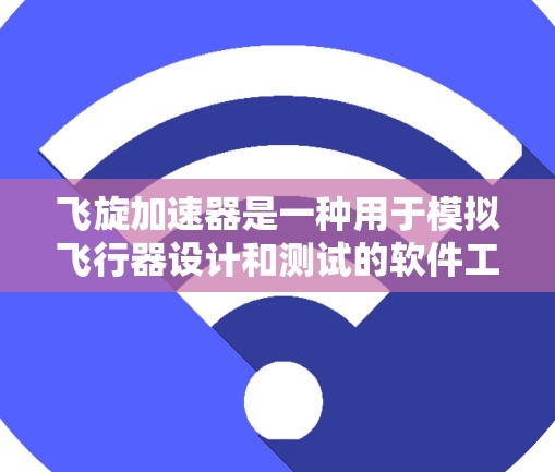 飞旋加速器是一种用于模拟飞行器设计和测试的软件工具。如果您需要访问飞旋加速器相关的网络资源,通常可以通过以下方式进行 飞旋加速器是一种用于模拟飞行器设计和测试的软件工具。如果您需要访问飞旋加速器相关的网络资源,通常可以通过以下方式进行