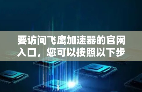 要访问飞鹰加速器的官网入口,您可以按照以下步骤操作 要访问飞鹰加速器的官网入口,您可以按照以下步骤操作
