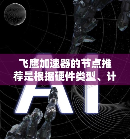 飞鹰加速器的节点推荐是根据硬件类型、计算任务需求以及加速器的特点来推荐的。以下是详细的节点推荐信息