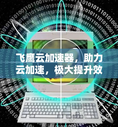 飞鹰云加速器,助力云加速,极大提升效率 飞鹰云加速器,助力云加速,极大提升效率
