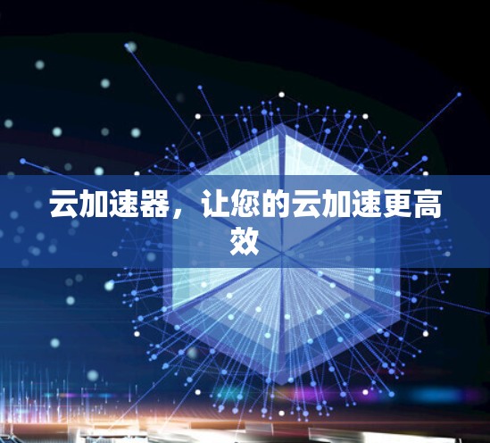 云加速器，让您的云加速更高效