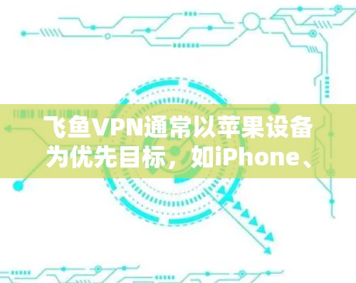 飞鱼VPN通常以苹果设备为优先目标，如iPhone、iPad、Mac等。如果您使用的是苹果设备，并且对飞鱼VPN感兴趣，可以按照以下步骤进行安装