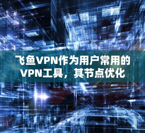 飞鱼VPN作为用户常用的VPN工具,其节点优化功能对提升网络性能和下载速度至关重要。以下是对节点优化的具体分析和建议 飞鱼VPN作为用户常用的VPN工具,其节点优化功能对提升网络性能和下载速度至关重要。以下是对节点优化的具体分析和建议