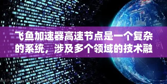 飞鱼加速器高速节点是一个复杂的系统,涉及多个领域的技术融合。它可能利用磁场、风力或其他能量来源,通过高速度环境中的稳定控制和优化设计,实现飞行器在高速速度下的高效加速。以下是对该领域的一些总结和分析 飞鱼加速器高速节点是一个复杂的系统,涉及多个领域的技术融合。它可能利用磁场、风力或其他能量来源,通过高速度环境中的稳定控制和优化设计,实现飞行器在高速速度下的高效加速。以下是对该领域的一些总结和分析