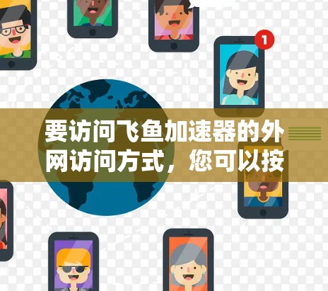 要访问飞鱼加速器的外网访问方式，您可以按照以下步骤进行