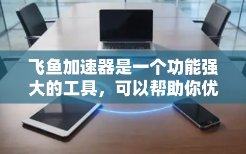 飞鱼加速器是一个功能强大的工具,可以帮助你优化下载和上传速度,提升用户体验。以下是对飞鱼加速器的详细介绍和优化建议 飞鱼加速器是一个功能强大的工具,可以帮助你优化下载和上传速度,提升用户体验。以下是对飞鱼加速器的详细介绍和优化建议