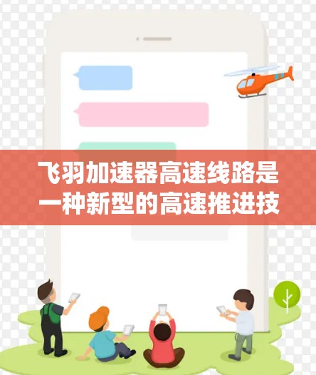 飞羽加速器高速线路是一种新型的高速推进技术,结合了飞行器和推进系统,广泛应用于多种飞行任务。以下是对该技术的详细介绍 飞羽加速器高速线路是一种新型的高速推进技术,结合了飞行器和推进系统,广泛应用于多种飞行任务。以下是对该技术的详细介绍