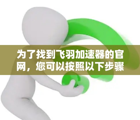 为了找到飞羽加速器的官网，您可以按照以下步骤操作