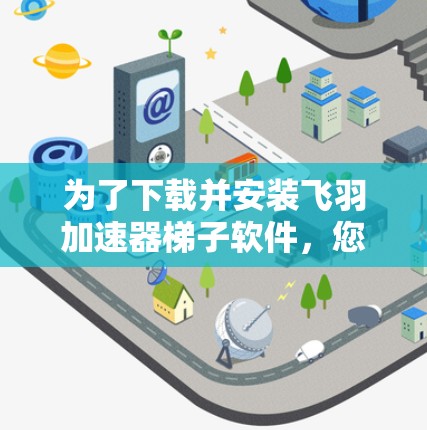 为了下载并安装飞羽加速器梯子软件，您可以按照以下步骤进行