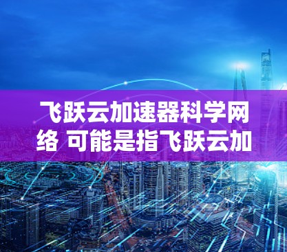 飞跃云加速器科学网络 可能是指飞跃云加速器(KUBA Cloud Accelerator)与科学网络的结合,用于高性能计算(HPC)大数据分析等科学领域的高效计算。以下是对该概念的详细说明 飞跃云加速器科学网络 可能是指飞跃云加速器(KUBA Cloud Accelerator)与科学网络的结合,用于高性能计算(HPC)大数据分析等科学领域的高效计算。以下是对该概念的详细说明