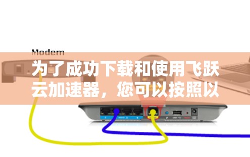 为了成功下载和使用飞跃云加速器,您可以按照以下步骤操作 为了成功下载和使用飞跃云加速器,您可以按照以下步骤操作