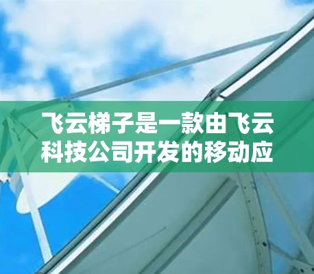 飞云梯子是一款由飞云科技公司开发的移动应用,主要面向iOS和Android用户。它通过梯子移动游戏的形式,提供多个玩法和深度玩法,适合不同年龄和技能水平的玩家。以下是对飞云梯子的详细介绍 飞云梯子是一款由飞云科技公司开发的移动应用,主要面向iOS和Android用户。它通过梯子移动游戏的形式,提供多个玩法和深度玩法,适合不同年龄和技能水平的玩家。以下是对飞云梯子的详细介绍