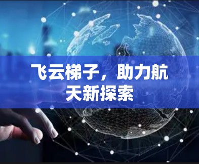 飞云梯子，助力航天新探索