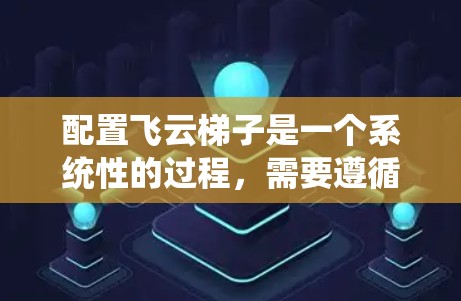 配置飞云梯子是一个系统性的过程,需要遵循以下步骤,确保每个部分都正确设置 配置飞云梯子是一个系统性的过程,需要遵循以下步骤,确保每个部分都正确设置
