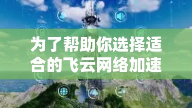 为了帮助你选择适合的飞云网络加速器,以下是一个综合考虑的因素和建议 为了帮助你选择适合的飞云网络加速器,以下是一个综合考虑的因素和建议