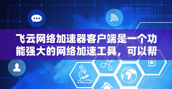 飞云网络加速器客户端是一个功能强大的网络加速工具,可以帮助用户提升网络连接的效率。以下是使用该工具的步骤和注意事项 飞云网络加速器客户端是一个功能强大的网络加速工具,可以帮助用户提升网络连接的效率。以下是使用该工具的步骤和注意事项