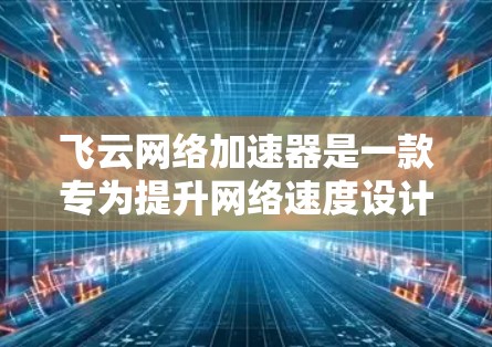 飞云网络加速器是一款专为提升网络速度设计的工具,适用于个人用户和企业用户。它支持多种网络流量,包括HTTP、HTTPS、流媒体、视频会议和多端应用。以下是对飞云网络加速器的评测 飞云网络加速器是一款专为提升网络速度设计的工具,适用于个人用户和企业用户。它支持多种网络流量,包括HTTP、HTTPS、流媒体、视频会议和多端应用。以下是对飞云网络加速器的评测