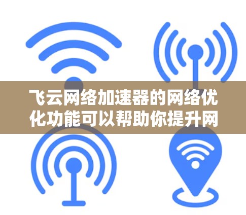 飞云网络加速器的网络优化功能可以帮助你提升网络性能,减少延迟,从而更高效地使用网络资源。以下是一些关于如何优化飞云网络加速器网络的步骤 飞云网络加速器的网络优化功能可以帮助你提升网络性能,减少延迟,从而更高效地使用网络资源。以下是一些关于如何优化飞云网络加速器网络的步骤