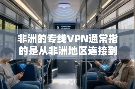 非洲的专线VPN通常指的是从非洲地区连接到国际VPN服务提供商的VPN。这些 VPN 提供了从非洲地区到全球的访问,通常包括多个语言、多语言选项和丰富的内容。以下是一些常见的非洲VPN服务 非洲的专线VPN通常指的是从非洲地区连接到国际VPN服务提供商的VPN。这些 VPN 提供了从非洲地区到全球的访问,通常包括多个语言、多语言选项和丰富的内容。以下是一些常见的非洲VPN服务