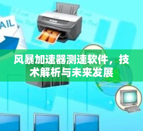 风暴加速器测速软件,技术解析与未来发展 风暴加速器测速软件,技术解析与未来发展