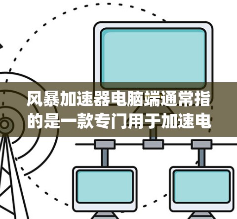 风暴加速器电脑端通常指的是一款专门用于加速电脑性能的软件工具。具体来说,可能指的是Storm Speed Boost或类似的名字。以下是一个通用的步骤,您可以根据自己的系统选择安装位置 风暴加速器电脑端通常指的是一款专门用于加速电脑性能的软件工具。具体来说,可能指的是Storm Speed Boost或类似的名字。以下是一个通用的步骤,您可以根据自己的系统选择安装位置