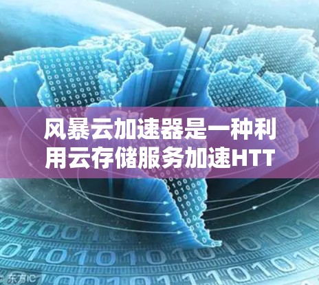 风暴云加速器是一种利用云存储服务加速HTTP和HTTPS请求的云服务,适合需要快速响应的用户。以下是对它的详细介绍 风暴云加速器是一种利用云存储服务加速HTTP和HTTPS请求的云服务,适合需要快速响应的用户。以下是对它的详细介绍