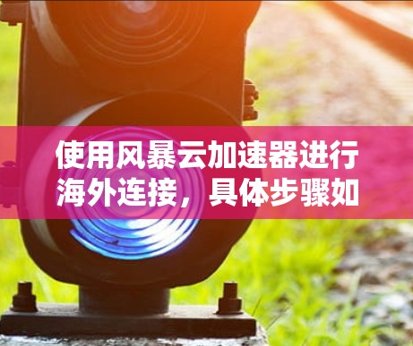 使用风暴云加速器进行海外连接，具体步骤如下