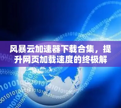 风暴云加速器下载合集,提升网页加载速度的终极解决方案 风暴云加速器下载合集,提升网页加载速度的终极解决方案