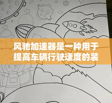 风驰加速器是一种用于提高车辆行驶速度的装置,通常由多个传感器和驱动机构组成,通过改变车轮与地面的摩擦力来增加行驶速度。以下是详细的了解 风驰加速器是一种用于提高车辆行驶速度的装置,通常由多个传感器和驱动机构组成,通过改变车轮与地面的摩擦力来增加行驶速度。以下是详细的了解
