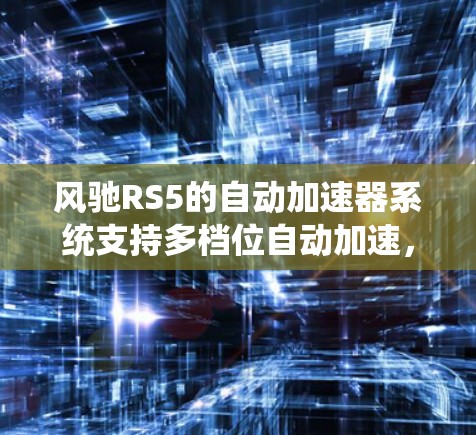 风驰RS5的自动加速器系统支持多档位自动加速,增加了驾驶乐趣,适合各种驾驶风格的用户。风驰RS5还搭载了先进的科技感和智能驾驶功能,如自动档位调节、自动变速等,进一步提升了驾驶体验 风驰RS5的自动加速器系统支持多档位自动加速,增加了驾驶乐趣,适合各种驾驶风格的用户。风驰RS5还搭载了先进的科技感和智能驾驶功能,如自动档位调节、自动变速等,进一步提升了驾驶体验