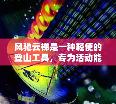 风驰云梯是一种轻便的登山工具,专为活动能力强的人群设计,适合在绳索上移动。以下是关于风驰云梯的详细说明 风驰云梯是一种轻便的登山工具,专为活动能力强的人群设计,适合在绳索上移动。以下是关于风驰云梯的详细说明