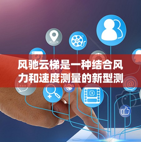 风驰云梯是一种结合风力和速度测量的新型测速系统,旨在利用风力资源来监测车辆行驶状态。以下是对该系统的一些详细信息 风驰云梯是一种结合风力和速度测量的新型测速系统,旨在利用风力资源来监测车辆行驶状态。以下是对该系统的一些详细信息