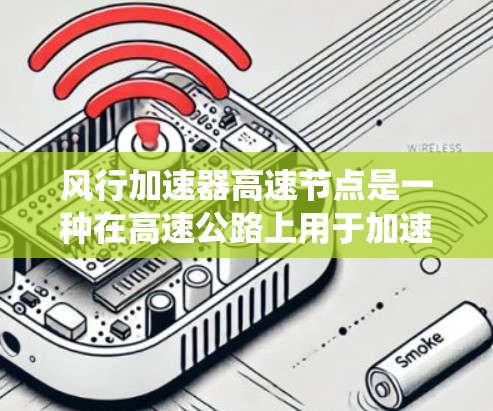 风行加速器高速节点是一种在高速公路上用于加速的特殊装置,结合风速调整和高效的能源系统,以提高车辆在高速行驶中的加速效率和稳定性。以下是对其工作的详细解析 风行加速器高速节点是一种在高速公路上用于加速的特殊装置,结合风速调整和高效的能源系统,以提高车辆在高速行驶中的加速效率和稳定性。以下是对其工作的详细解析