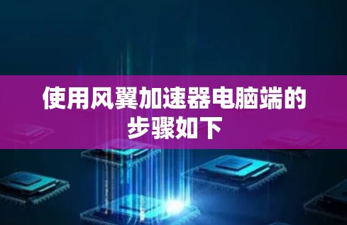 使用风翼加速器电脑端的步骤如下 使用风翼加速器电脑端的步骤如下